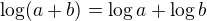 $\log(a+b)=\log a +\log b$
