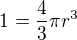 $1 = \frac{4}{3} \pi r^3$