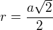 $r=\frac{a\sqrt{2}}{2}$