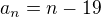 $a_n = n - 19$