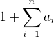 $1+\sum_{i=1}^{n}a_i $