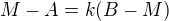 $M-A = k(B-M)$