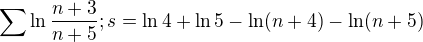 $\sum \ln\frac{n+3}{n+5};s = \ln4+\ln5-\ln(n+4)-\ln(n+5)$