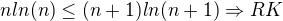 $nln(n)\le (n+1)ln(n+1) \Rightarrow RK$