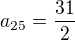 $a_{25}=\frac{31}{2}$
