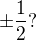 $\pm \frac{1}{2}?$
