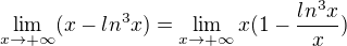 $\lim_{x\to+\infty }(x-ln^3x)=\lim_{x\to+\infty }x(1-\frac{ln^3x}{x})$