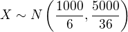 $X\sim N\(\frac{1000}{6},\frac{5000}{36}\)$