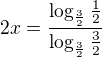 $2x= \frac{\log_{\frac{3}{2}}\frac{1}{2}}{\log_{\frac{3}{2}}\frac{3}{2}}$