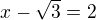 $x-\sqrt3=2$
