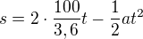 $s=2\cdot \frac{100}{3,6}t-\frac{1}{2}at^{2}$