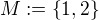 $M := \{1, 2\}$