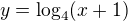 $y=\log_4(x+1)$