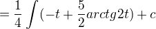 $=\frac{1}{4}\int_{}^{}(-t+\frac{5}{2}arctg2t)+c$