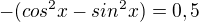 $-(cos^2x-sin^2x)=0,5$