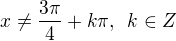 $x\ne \frac{3\pi}{4}+k\pi, \enspace k\in Z$