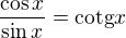 $\frac{\cos x}{\sin x}=\text{cotg}x$