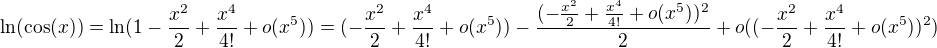 $\ln (\cos (x))=\ln (1-\frac{x^2}{2}+\frac{x^4}{4!}+o(x^5))=(-\frac{x^2}{2}+\frac{x^4}{4!}+o(x^5))-\frac{(-\frac{x^2}{2}+\frac{x^4}{4!}+o(x^5))^2}{2}+o((-\frac{x^2}{2}+\frac{x^4}{4!}+o(x^5))^2)$