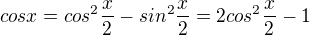 $cosx = cos^2\dfrac{x}{2} - sin^2\dfrac{x}{2} = 2cos^2\dfrac{x}{2} - 1$