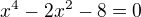 $x^4-2x^2-8=0$