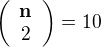 $\left(\begin{array}{cc}\bf{n}\\2\end{array}\right)=10$