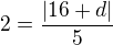 $2=\frac{|16 + d|}{5}$