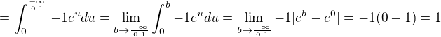 $=\int_{0}^{\frac{-\infty }{0.1}}-1e^{u}du=\lim_{b\to\frac{-\infty}{0.1} }\int_{0}^{b}-1e^{u}du=\lim_{b\to\frac{-\infty}{0.1} }-1[e^{b}-e^{0}]=-1(0-1)=1$