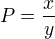 $P=\frac{x}{y}$