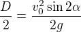 $\frac D2=\frac{v_0^2\sin2\alpha}{2g}$