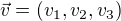 $\vec{v}=(v_1, v_2, v_3)$