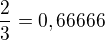 $\frac{2}{3}= 0,66666$