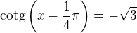 $\text{cotg}\(x-\frac{1}{4}\pi \)=-\sqrt{3}$