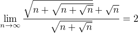 $\lim\limits_{n\to\infty}\frac{\sqrt{n+\sqrt{n+\sqrt{n}}}+\sqrt{n}}{\sqrt{n+\sqrt{n}}}=2$