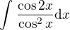 $\int_{}^{}\frac{\cos 2x}{\cos^2x}\d x$