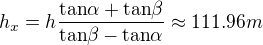 $h_{x}=h\frac{\text{tan}\alpha +\text{tan}\beta }{\text{tan}\beta -\text{tan}\alpha }\approx 111.96m$
