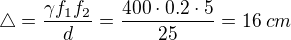 $\triangle =\frac{\gamma f_1f_2}{d}=\frac{400 \cdot 0.2 \cdot 5}{25}=16\; cm$