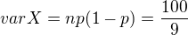 $var X = np(1-p) = \frac{100}{9}$