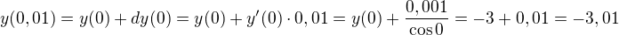 $ y(0,01)=y(0) +dy(0) = y(0)+y'(0)\cdot 0,01 =y(0) +\frac {0,001} {\cos 0} =-3+0,01 =-3,01 $