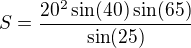 $S=\frac{20^2 \sin(40) \sin(65)}{\sin(25)}$
