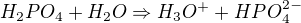 $H_{2}PO_{4}+ H_{2}O \Rightarrow H_{3}O^{+} + HPO_{4}^{2-}$