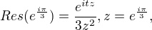 $Res(e^{\frac{i\pi }{3}})=\frac{e^{itz}}{3z^{2}},z=e^{\frac{i\pi }{3}},$