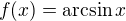 $f(x) = \arcsin x$