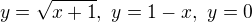 $y=\sqrt{x+1}, \,\,y=1-x, \,\, y = 0 $