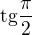 $\text{tg}\frac{\pi }{2}$