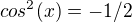 $cos^2(x)=-1/2$