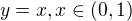 $y = x, x\in (0, 1)$