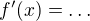 $f^{\prime}(x)=\ldots$