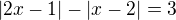 $|2x-1|-|x-2|=3$
