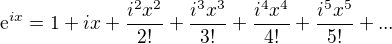 $\mathrm{e}^{ix}=1+ix+\frac{i^{2}x^{2}}{2!}+\frac{i^{3}x^{3}}{3!} +\frac{i^{4}x^{4}}{4!} +\frac{i^{5}x^{5}}{5!}+...$
