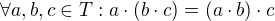 $\forall a,b,c\in T : a\cdot (b\cdot c)=(a\cdot b)\cdot c$